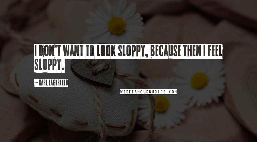 Karl Lagerfeld Quotes: I don't want to look sloppy, because then I feel sloppy.