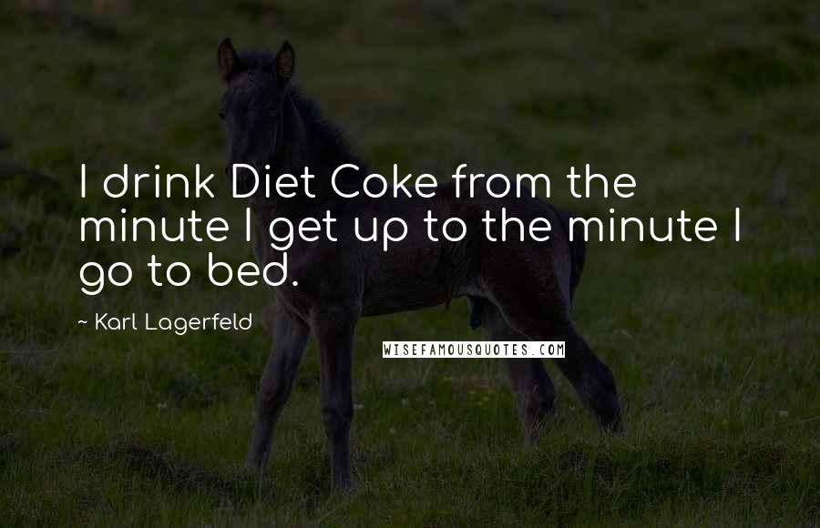 Karl Lagerfeld Quotes: I drink Diet Coke from the minute I get up to the minute I go to bed.