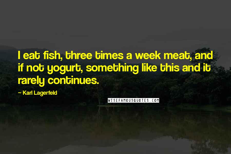 Karl Lagerfeld Quotes: I eat fish, three times a week meat, and if not yogurt, something like this and it rarely continues.