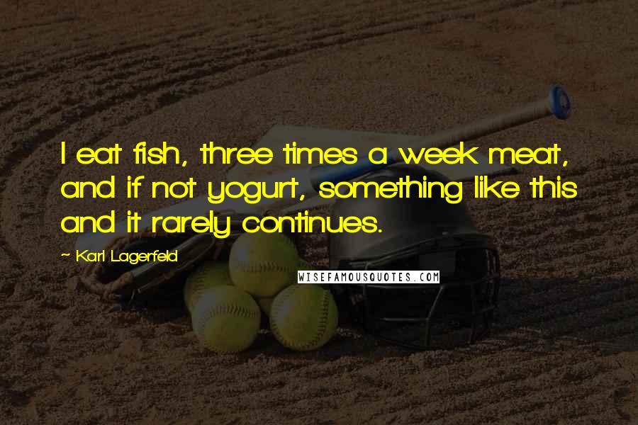 Karl Lagerfeld Quotes: I eat fish, three times a week meat, and if not yogurt, something like this and it rarely continues.