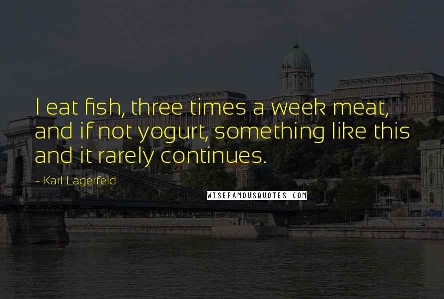 Karl Lagerfeld Quotes: I eat fish, three times a week meat, and if not yogurt, something like this and it rarely continues.