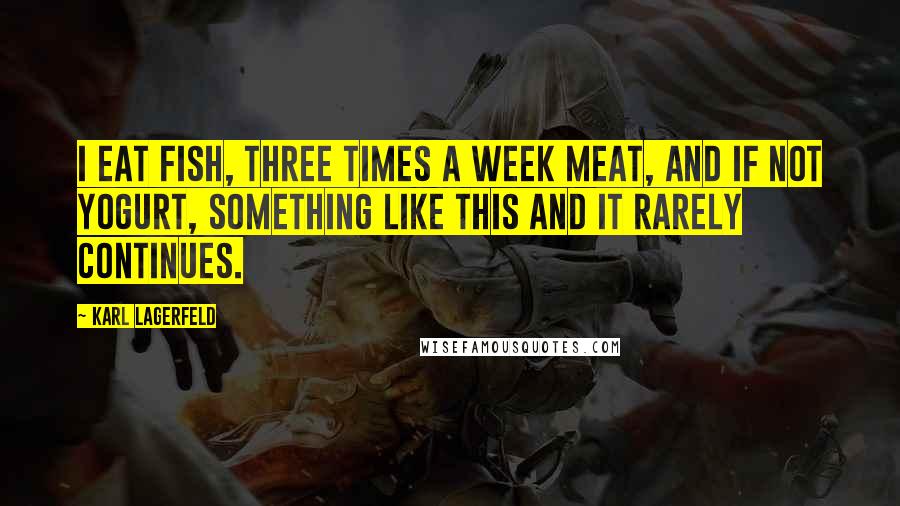 Karl Lagerfeld Quotes: I eat fish, three times a week meat, and if not yogurt, something like this and it rarely continues.