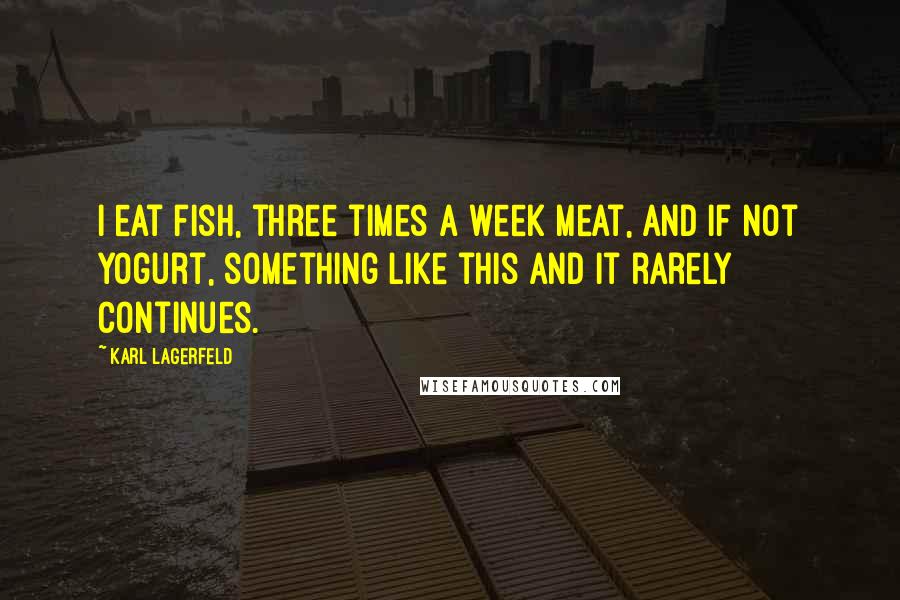 Karl Lagerfeld Quotes: I eat fish, three times a week meat, and if not yogurt, something like this and it rarely continues.