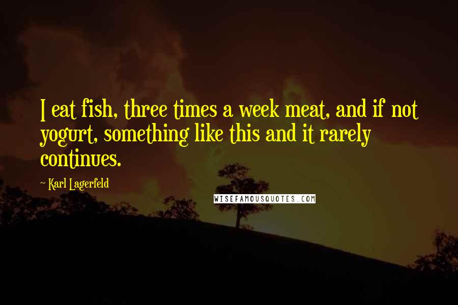 Karl Lagerfeld Quotes: I eat fish, three times a week meat, and if not yogurt, something like this and it rarely continues.