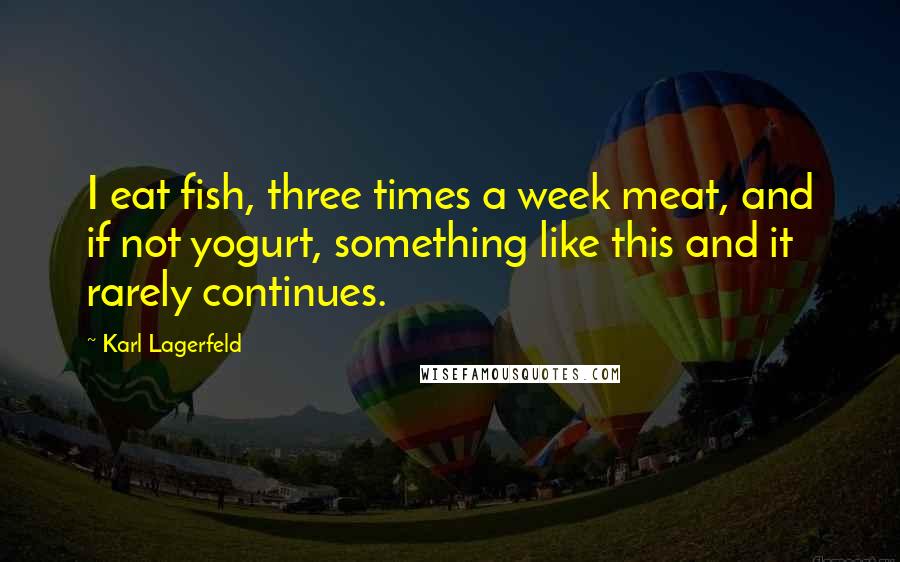 Karl Lagerfeld Quotes: I eat fish, three times a week meat, and if not yogurt, something like this and it rarely continues.