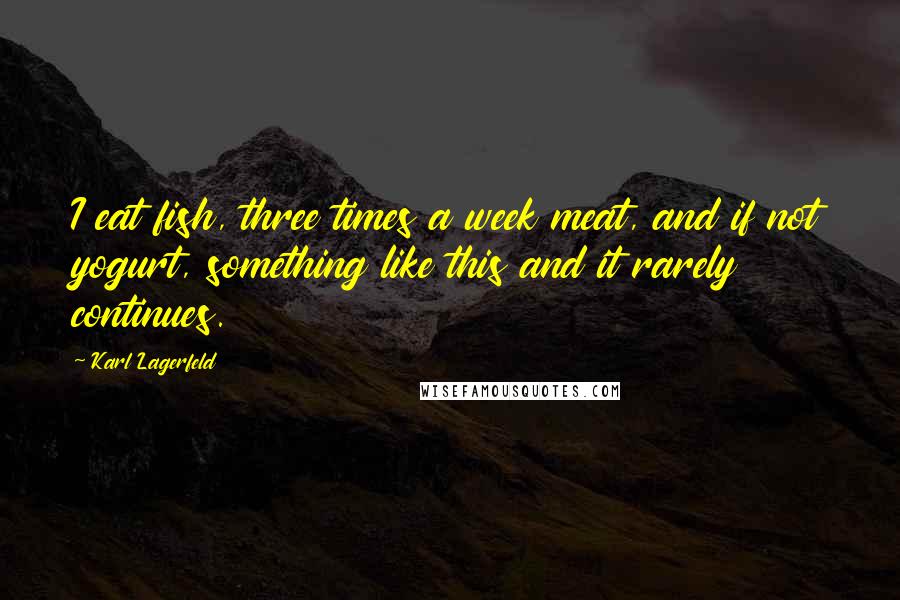 Karl Lagerfeld Quotes: I eat fish, three times a week meat, and if not yogurt, something like this and it rarely continues.