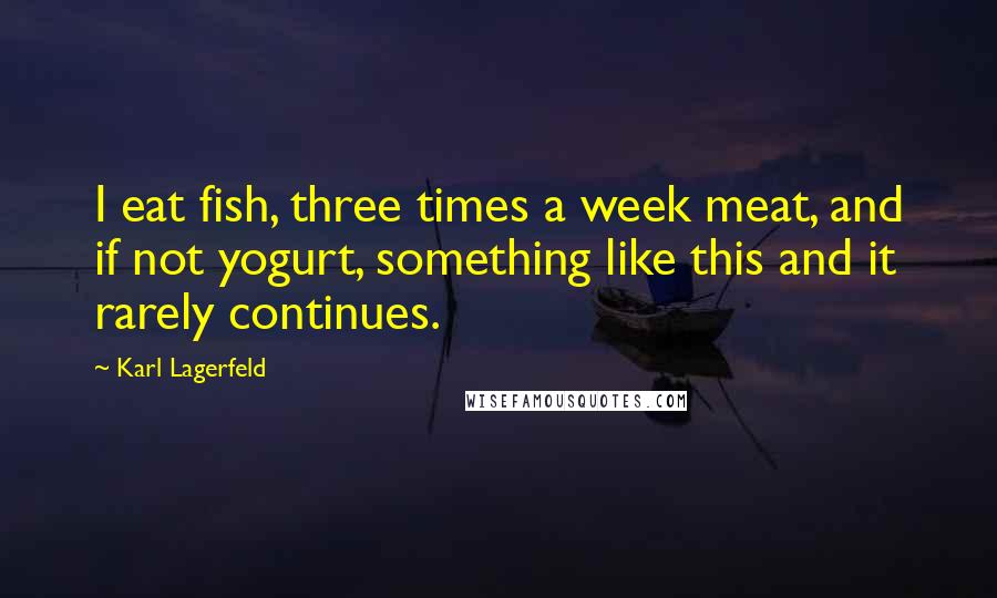 Karl Lagerfeld Quotes: I eat fish, three times a week meat, and if not yogurt, something like this and it rarely continues.