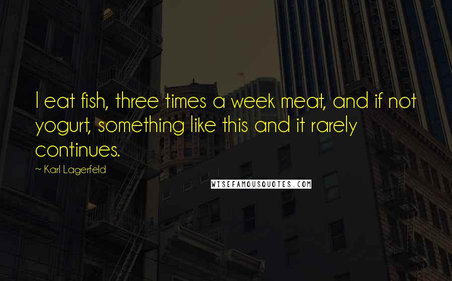 Karl Lagerfeld Quotes: I eat fish, three times a week meat, and if not yogurt, something like this and it rarely continues.