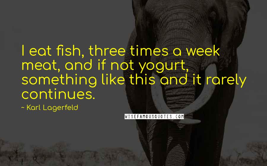 Karl Lagerfeld Quotes: I eat fish, three times a week meat, and if not yogurt, something like this and it rarely continues.