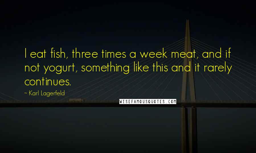 Karl Lagerfeld Quotes: I eat fish, three times a week meat, and if not yogurt, something like this and it rarely continues.