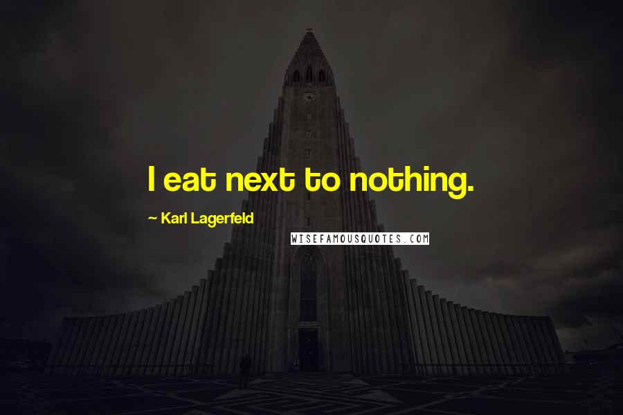 Karl Lagerfeld Quotes: I eat next to nothing.