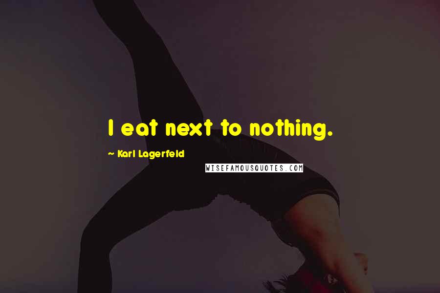 Karl Lagerfeld Quotes: I eat next to nothing.