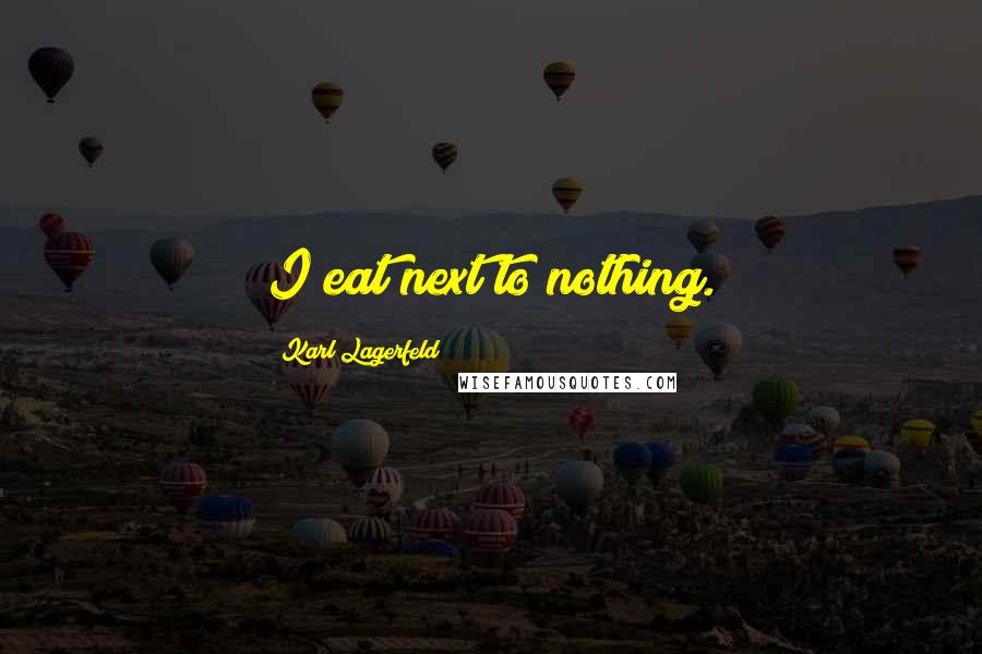 Karl Lagerfeld Quotes: I eat next to nothing.