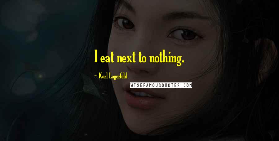 Karl Lagerfeld Quotes: I eat next to nothing.