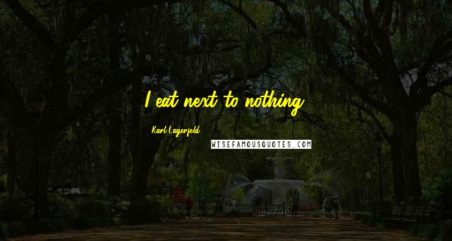 Karl Lagerfeld Quotes: I eat next to nothing.