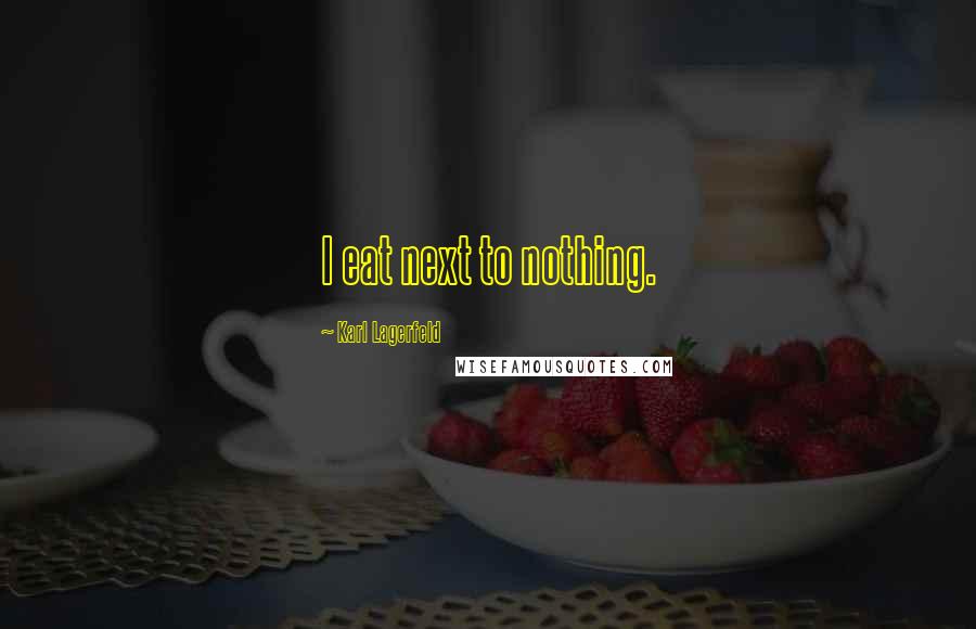 Karl Lagerfeld Quotes: I eat next to nothing.