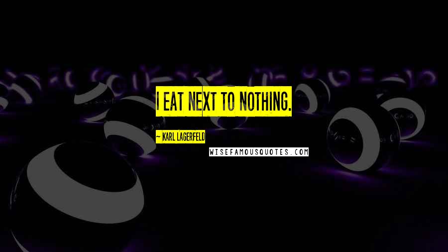 Karl Lagerfeld Quotes: I eat next to nothing.