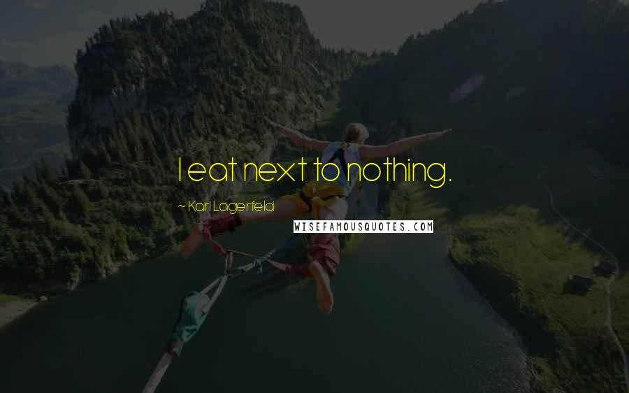 Karl Lagerfeld Quotes: I eat next to nothing.