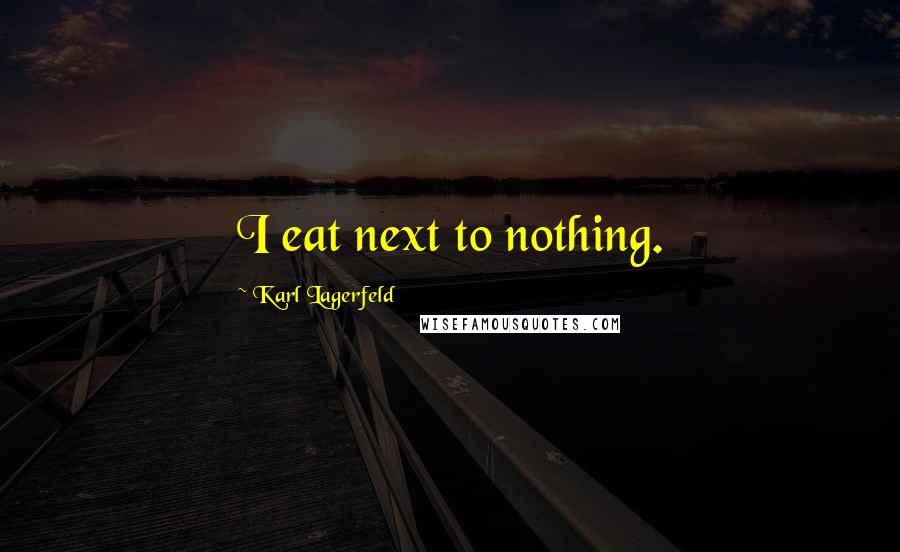 Karl Lagerfeld Quotes: I eat next to nothing.
