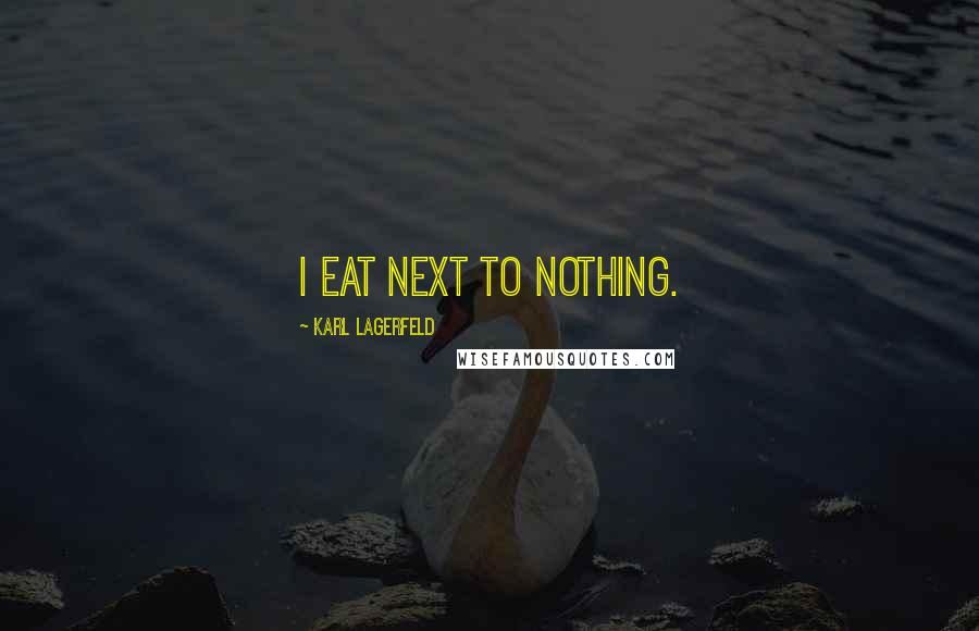 Karl Lagerfeld Quotes: I eat next to nothing.