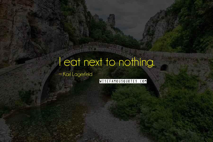 Karl Lagerfeld Quotes: I eat next to nothing.