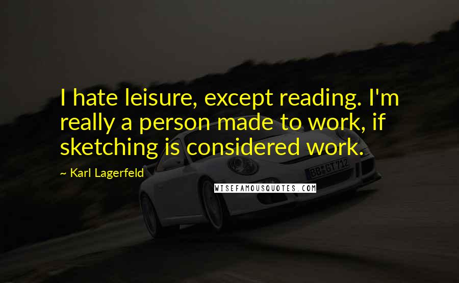 Karl Lagerfeld Quotes: I hate leisure, except reading. I'm really a person made to work, if sketching is considered work.