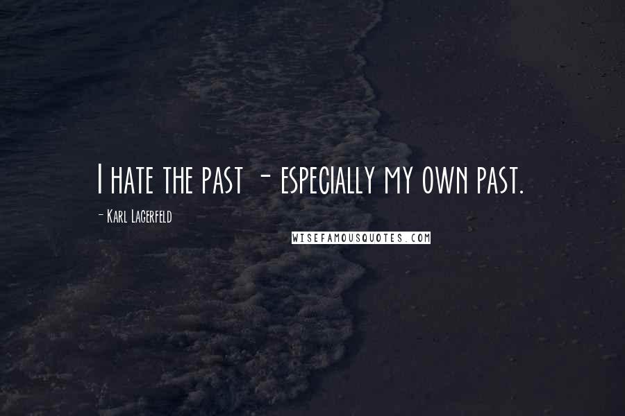 Karl Lagerfeld Quotes: I hate the past - especially my own past.