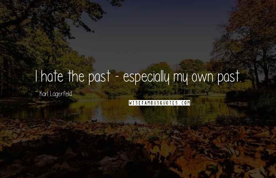 Karl Lagerfeld Quotes: I hate the past - especially my own past.