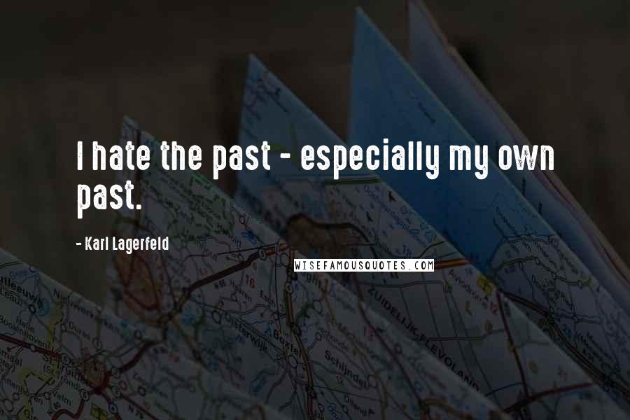Karl Lagerfeld Quotes: I hate the past - especially my own past.