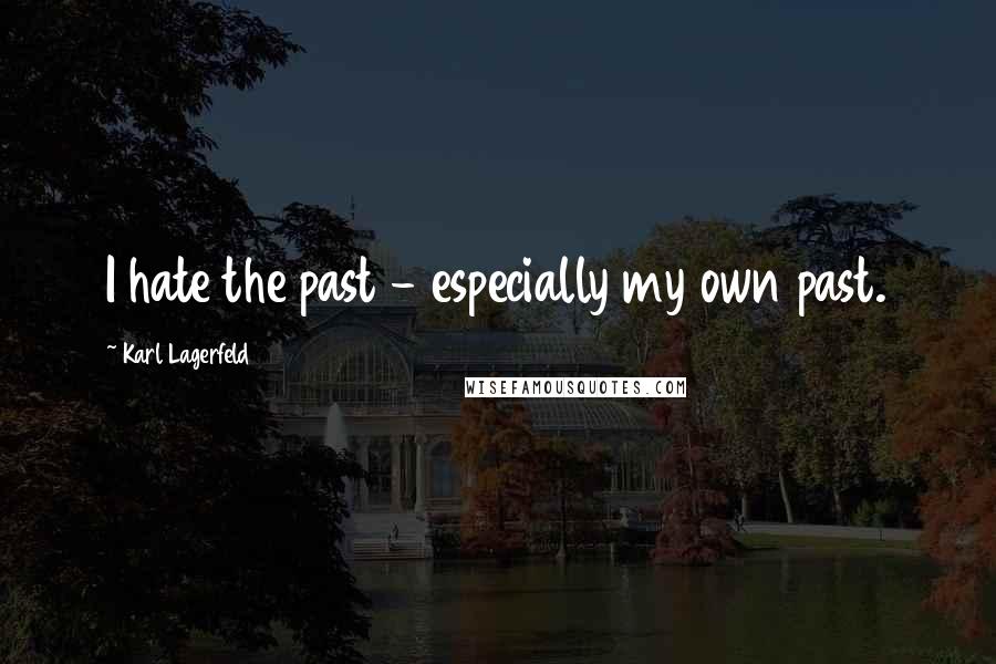 Karl Lagerfeld Quotes: I hate the past - especially my own past.