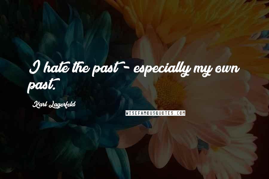 Karl Lagerfeld Quotes: I hate the past - especially my own past.