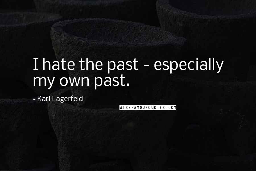 Karl Lagerfeld Quotes: I hate the past - especially my own past.