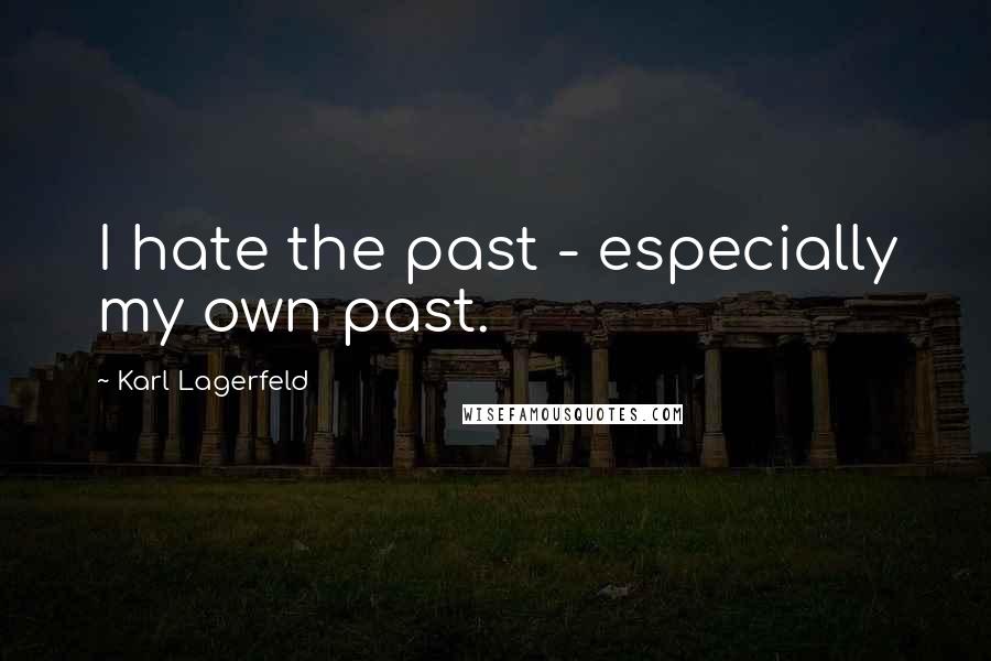 Karl Lagerfeld Quotes: I hate the past - especially my own past.