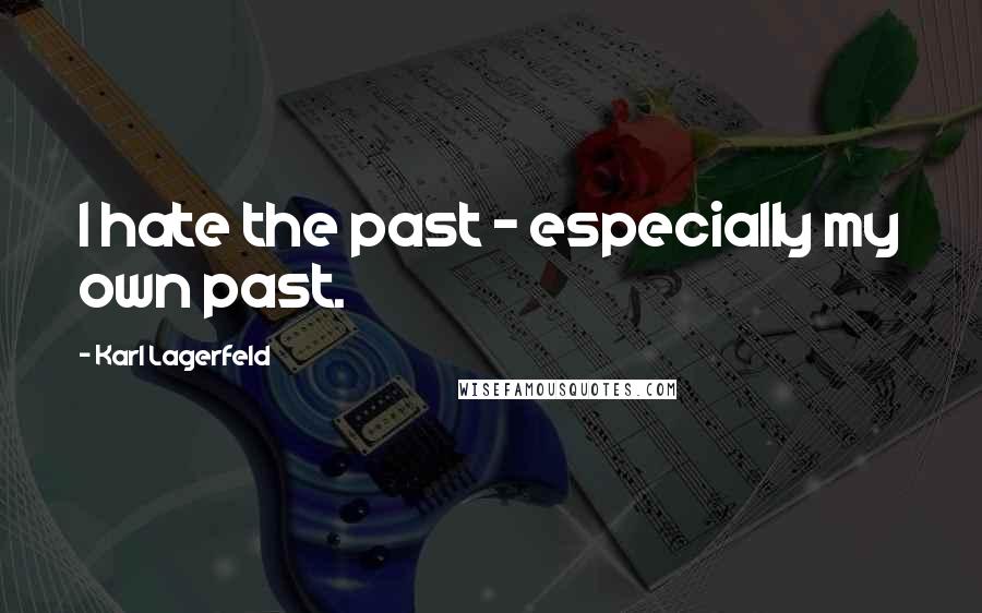 Karl Lagerfeld Quotes: I hate the past - especially my own past.