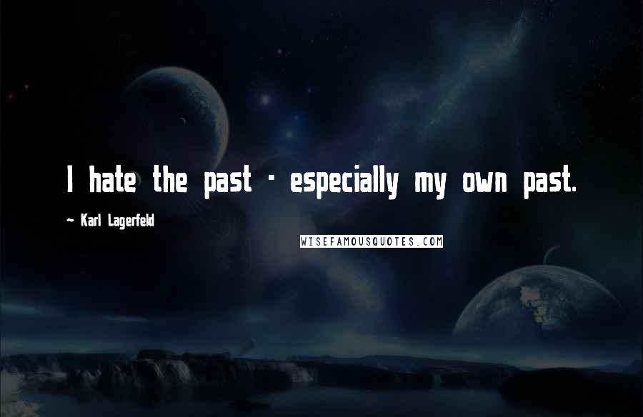 Karl Lagerfeld Quotes: I hate the past - especially my own past.