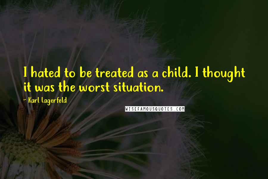 Karl Lagerfeld Quotes: I hated to be treated as a child. I thought it was the worst situation.