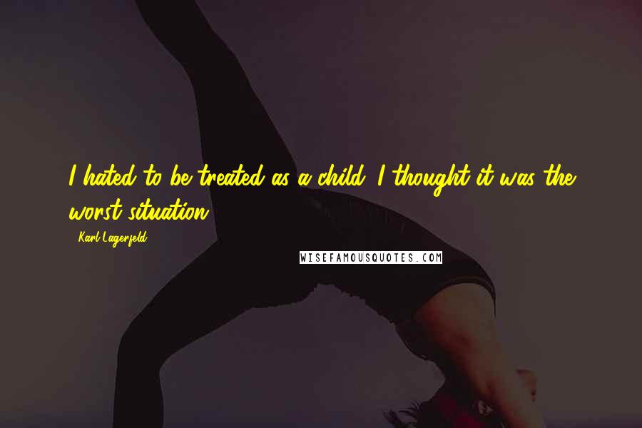 Karl Lagerfeld Quotes: I hated to be treated as a child. I thought it was the worst situation.