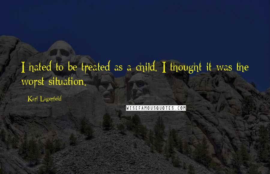 Karl Lagerfeld Quotes: I hated to be treated as a child. I thought it was the worst situation.