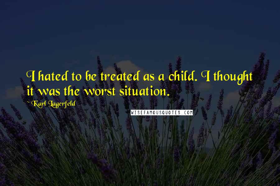 Karl Lagerfeld Quotes: I hated to be treated as a child. I thought it was the worst situation.