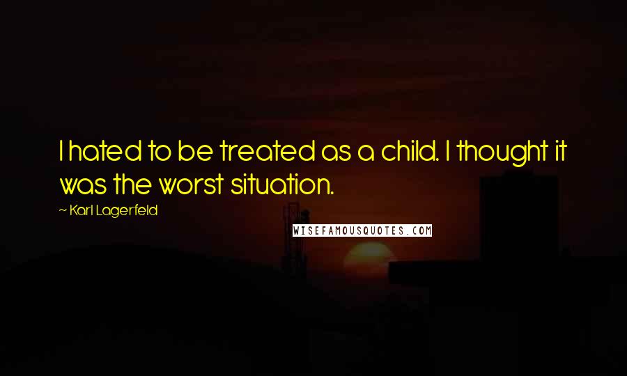 Karl Lagerfeld Quotes: I hated to be treated as a child. I thought it was the worst situation.