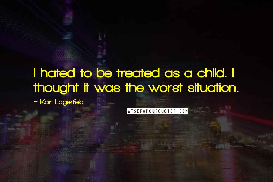 Karl Lagerfeld Quotes: I hated to be treated as a child. I thought it was the worst situation.