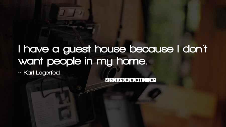 Karl Lagerfeld Quotes: I have a guest house because I don't want people in my home.