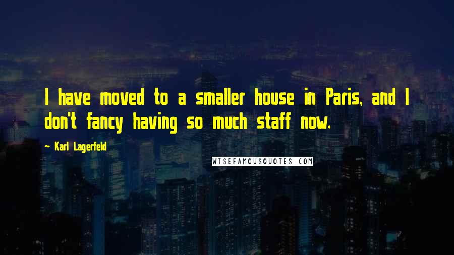 Karl Lagerfeld Quotes: I have moved to a smaller house in Paris, and I don't fancy having so much staff now.