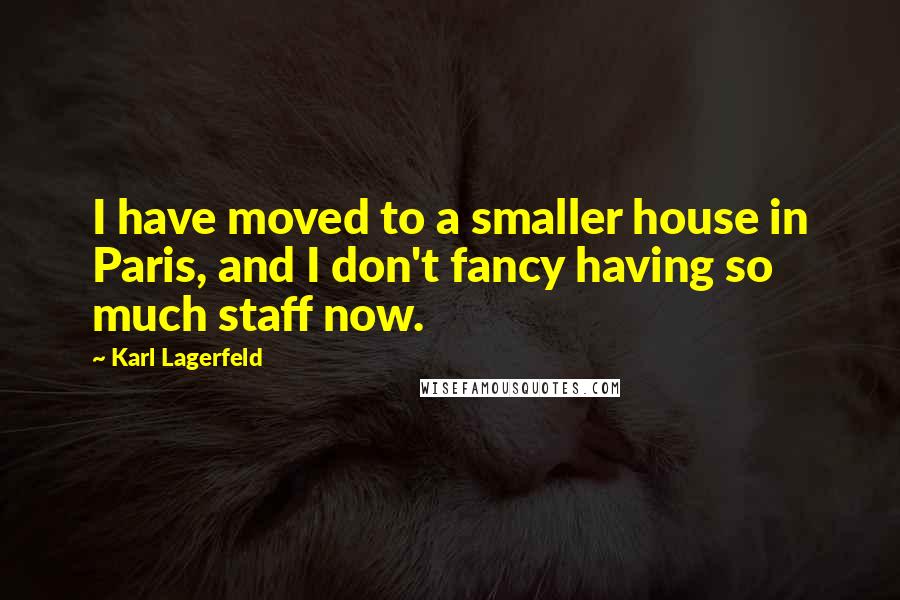 Karl Lagerfeld Quotes: I have moved to a smaller house in Paris, and I don't fancy having so much staff now.