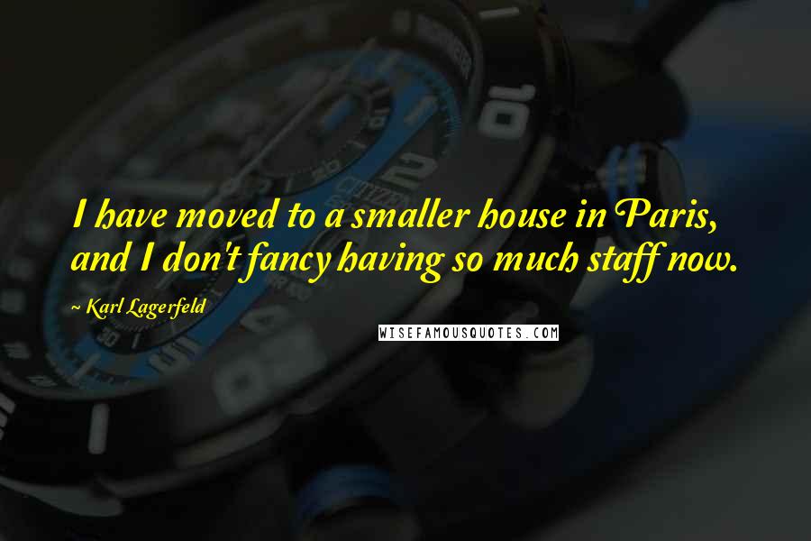 Karl Lagerfeld Quotes: I have moved to a smaller house in Paris, and I don't fancy having so much staff now.