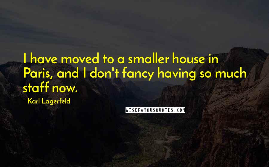 Karl Lagerfeld Quotes: I have moved to a smaller house in Paris, and I don't fancy having so much staff now.