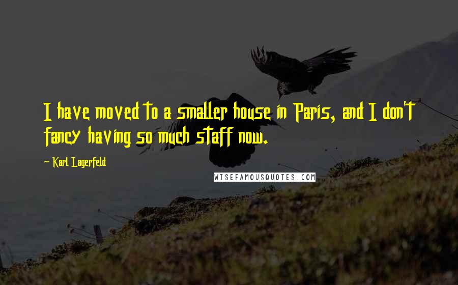 Karl Lagerfeld Quotes: I have moved to a smaller house in Paris, and I don't fancy having so much staff now.