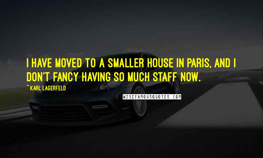 Karl Lagerfeld Quotes: I have moved to a smaller house in Paris, and I don't fancy having so much staff now.