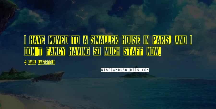 Karl Lagerfeld Quotes: I have moved to a smaller house in Paris, and I don't fancy having so much staff now.