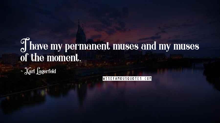 Karl Lagerfeld Quotes: I have my permanent muses and my muses of the moment.